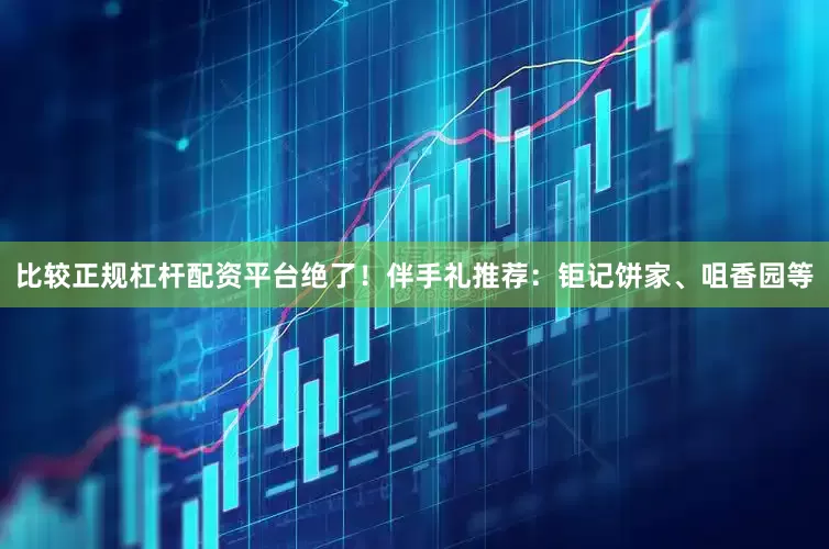 比较正规杠杆配资平台绝了！伴手礼推荐：钜记饼家、咀香园等