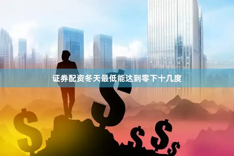 证券配资冬天最低能达到零下十几度