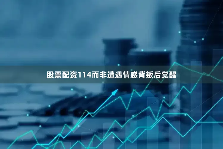 股票配资114而非遭遇情感背叛后觉醒