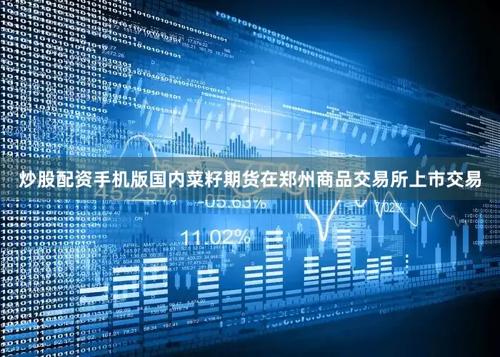 炒股配资手机版国内菜籽期货在郑州商品交易所上市交易